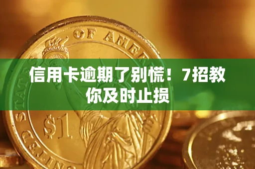 北京信用卡逾期了别慌！7招教你及时止损