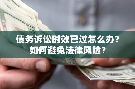 北京债务诉讼时效已过怎么办？如何避免法律风险？