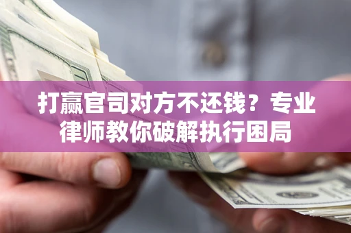 北京打赢官司对方不还钱？专业律师教你破解执行困局