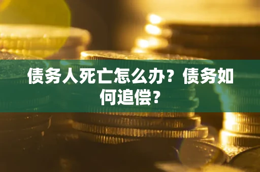 北京债务人死亡怎么办？债务如何追偿？