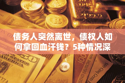 北京债务人突然离世，债权人如何拿回血汗钱？5种情况深度解析