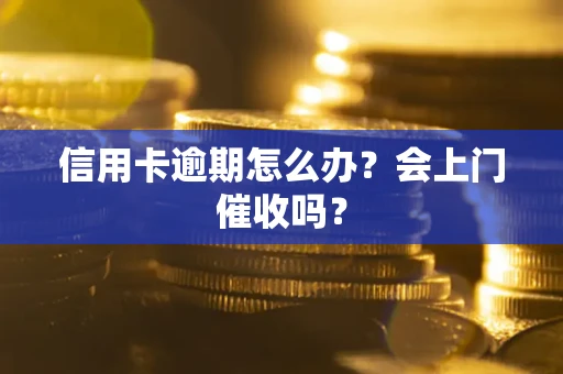 北京信用卡逾期怎么办？会上门催收吗？