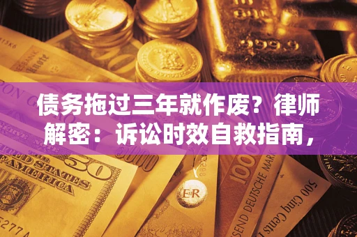 北京债务拖过三年就作废？律师解密：诉讼时效自救指南，过期也能追回欠款