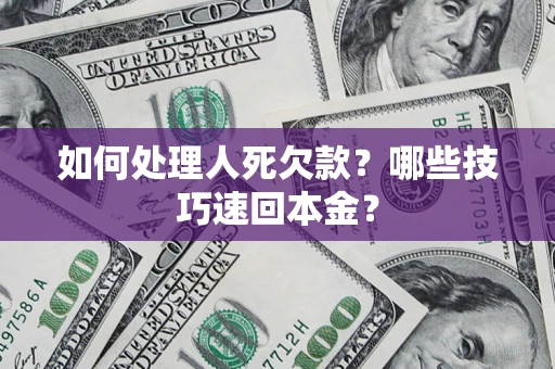 北京如何处理人死欠款？哪些技巧速回本金？
