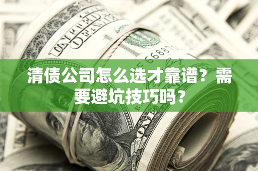 北京清债公司怎么选才靠谱？需要避坑技巧吗？