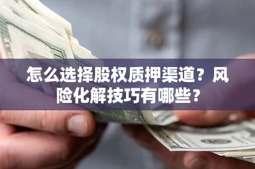 北京怎么选择股权质押渠道？风险化解技巧有哪些？