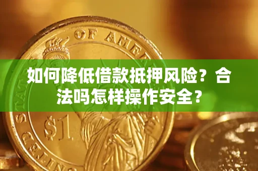 北京如何降低借款抵押风险？合法吗怎样操作安全？