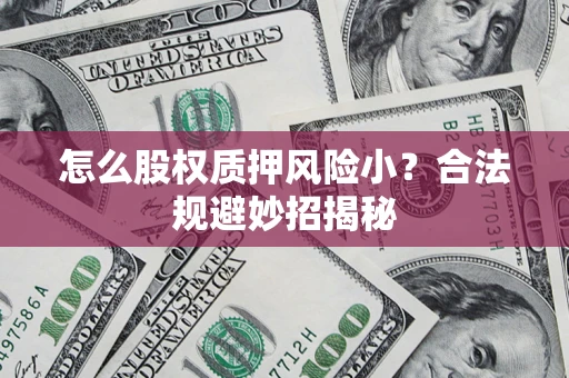 北京怎么股权质押风险小？合法规避妙招揭秘