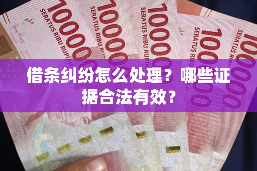 北京借条纠纷怎么处理?哪些证据合法有效? 北京借条纠纷怎么处理?哪些证据合法有效?