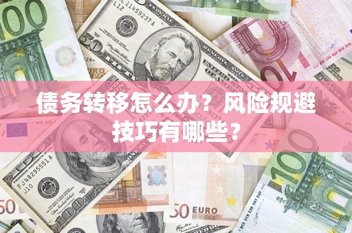 北京债务转移怎么办?风险规避技巧有哪些? 北京债务转移怎么办?风险规避技巧有哪些?
