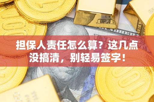 北京担保人责任怎么算?这几点没搞清,别轻易签字! 北京担保人责任怎么算?这几点没搞清,别轻易签字!