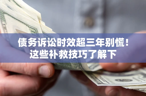 北京债务诉讼时效超三年别慌!这些补救技巧了解下 北京债务诉讼时效超三年别慌!这些补救技巧了解下