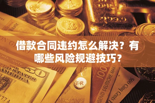 北京借款合同违约怎么解决?有哪些风险规避技巧? 北京借款合同违约怎么解决?有哪些风险规避技巧?