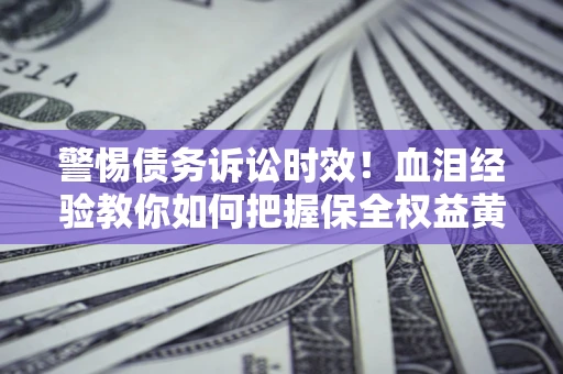 北京警惕债务诉讼时效！血泪经验教你如何把握保全权益黄金期
