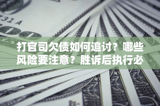 北京打官司欠债如何追讨？哪些风险要注意？胜诉后执行必看！