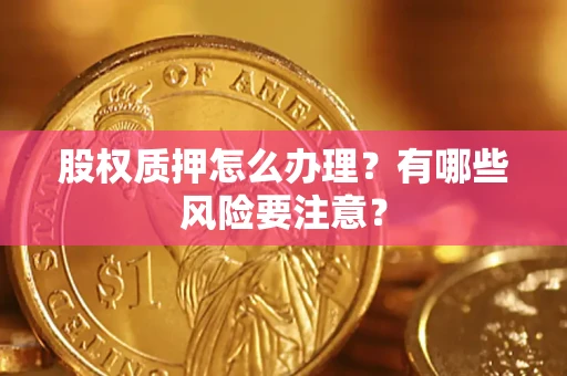 北京股权质押怎么办理？有哪些风险要注意？