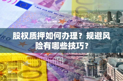 北京股权质押如何办理？规避风险有哪些技巧？