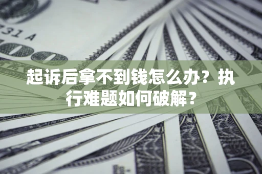 北京起诉后拿不到钱怎么办？执行难题如何破解？