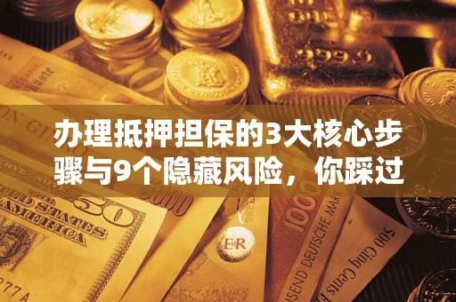 北京办理抵押担保的3大核心步骤与9个隐藏风险，你踩过哪个坑？