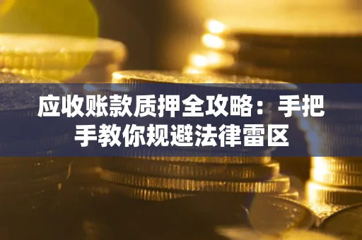 北京应收账款质押全攻略：手把手教你规避法律雷区