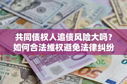 北京共同债权人追债风险大吗？如何合法维权避免法律纠纷？