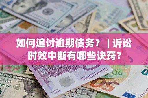 北京如何追讨逾期债务？ | 诉讼时效中断有哪些诀窍？