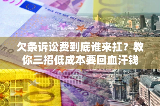 北京欠条诉讼费到底谁来扛？教你三招低成本要回血汗钱